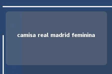 camisa real madrid feminina