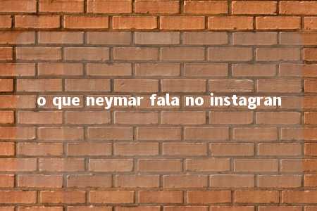 o que neymar fala no instagran