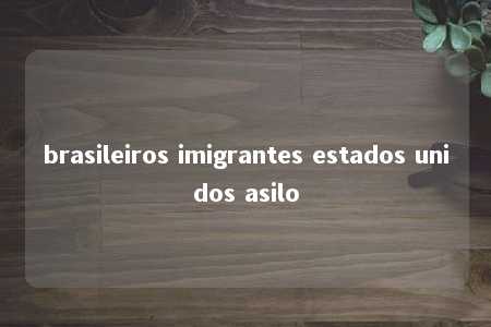 brasileiros imigrantes estados unidos asilo