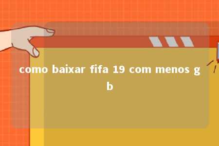 como baixar fifa 19 com menos gb