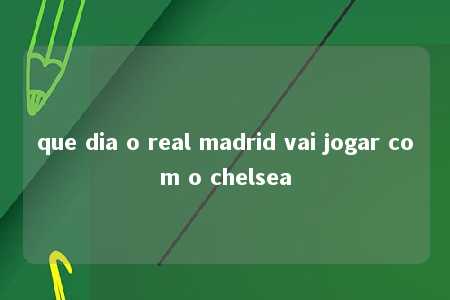 que dia o real madrid vai jogar com o chelsea