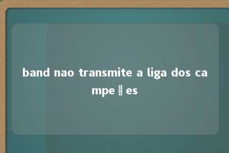 band nao transmite a liga dos campeões