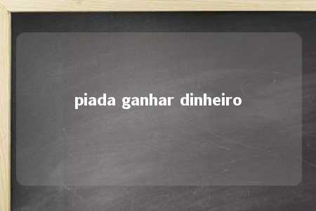 piada ganhar dinheiro