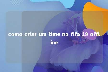 como criar um time no fifa 19 offline