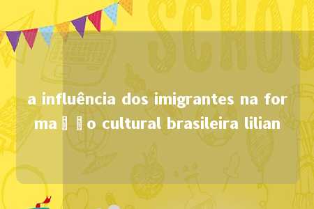 a influência dos imigrantes na formação cultural brasileira lilian