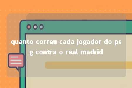 quanto correu cada jogador do psg contra o real madrid