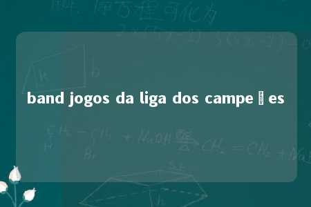 band jogos da liga dos campeões