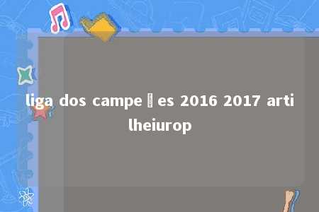 liga dos campeões 2016 2017 artilheiurop