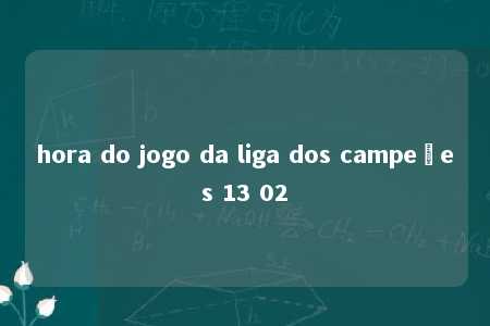 hora do jogo da liga dos campeões 13 02