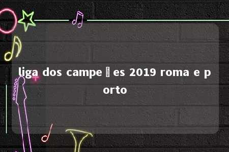 liga dos campeões 2019 roma e porto