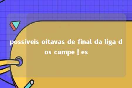 possíveis oitavas de final da liga dos campeões