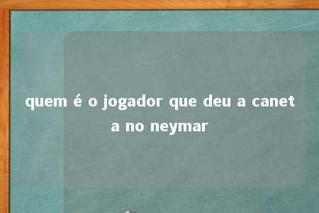 quem é o jogador que deu a caneta no neymar