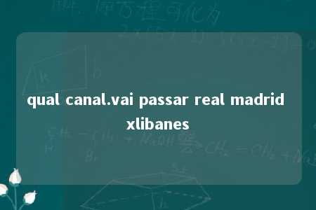 qual canal.vai passar real madrid xlibanes