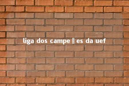 liga dos campeões da uef