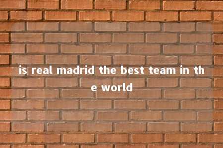 is real madrid the best team in the world