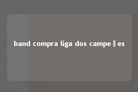 band compra liga dos campeões