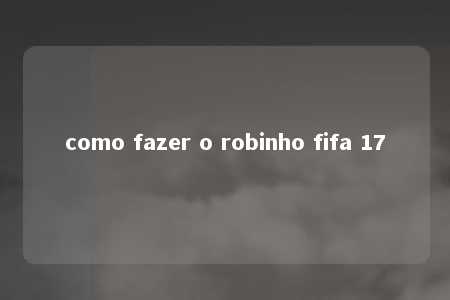 como fazer o robinho fifa 17