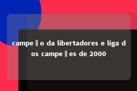 campeão da libertadores e liga dos campeões de 2000