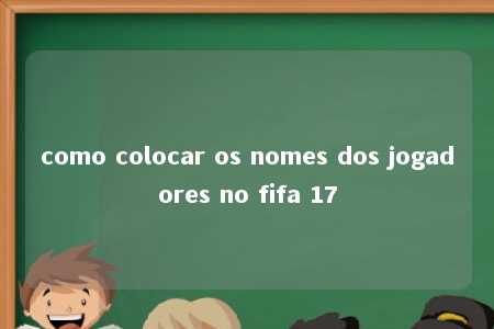 como colocar os nomes dos jogadores no fifa 17