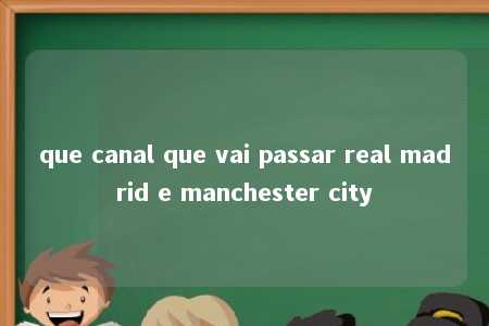 que canal que vai passar real madrid e manchester city