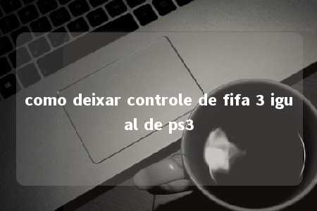 como deixar controle de fifa 3 igual de ps3