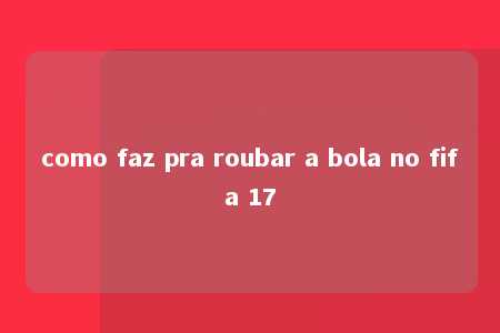 como faz pra roubar a bola no fifa 17