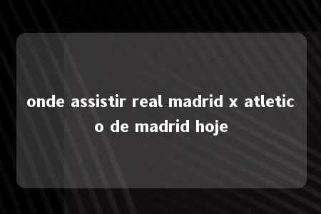 onde assistir real madrid x atletico de madrid hoje