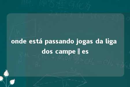 onde está passando jogas da liga dos campeões