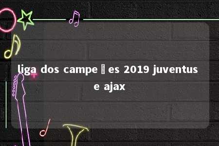 liga dos campeões 2019 juventus e ajax