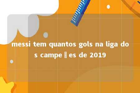 messi tem quantos gols na liga dos campeões de 2019