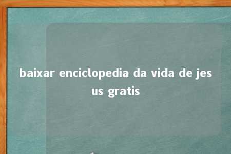 baixar enciclopedia da vida de jesus gratis