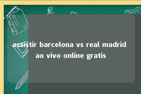 assistir barcelona vs real madrid ao vivo online gratis