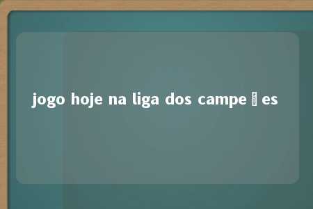 jogo hoje na liga dos campeões