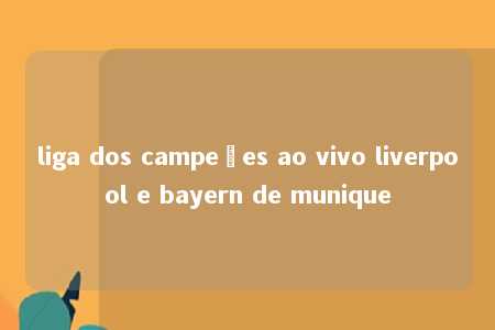 liga dos campeões ao vivo liverpool e bayern de munique