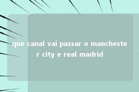 que canal vai passar o manchester city e real madrid