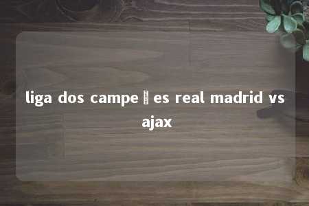 liga dos campeões real madrid vs ajax