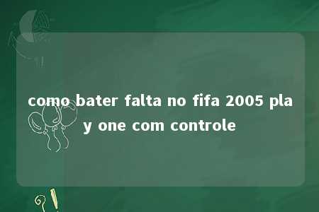 como bater falta no fifa 2005 play one com controle