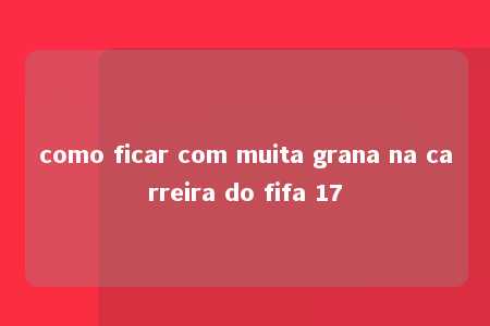 como ficar com muita grana na carreira do fifa 17