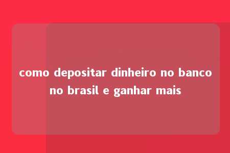 como depositar dinheiro no bancono brasil e ganhar mais