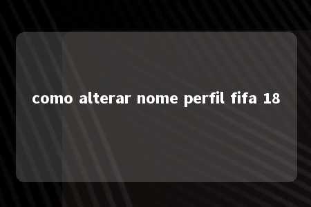 como alterar nome perfil fifa 18