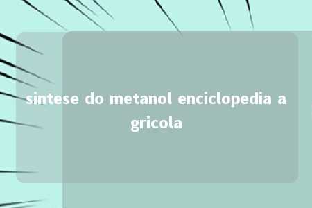 sintese do metanol enciclopedia agricola