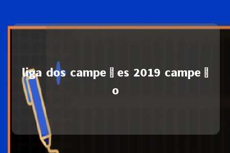 liga dos campeões 2019 campeão