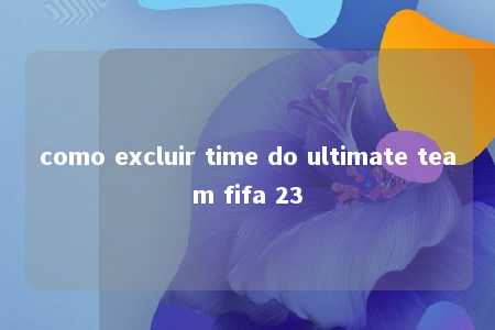 como excluir time do ultimate team fifa 23