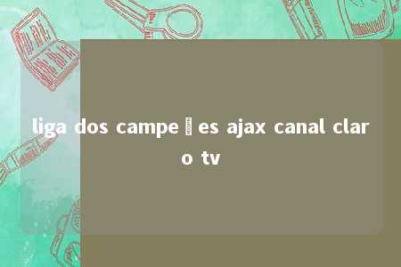 liga dos campeões ajax canal claro tv