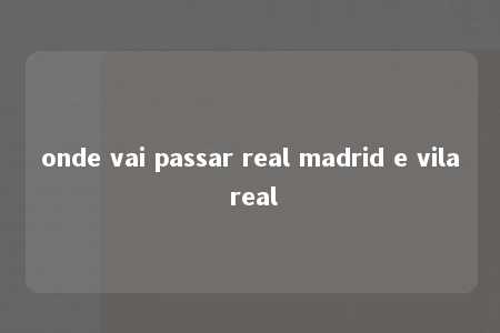 onde vai passar real madrid e vila real