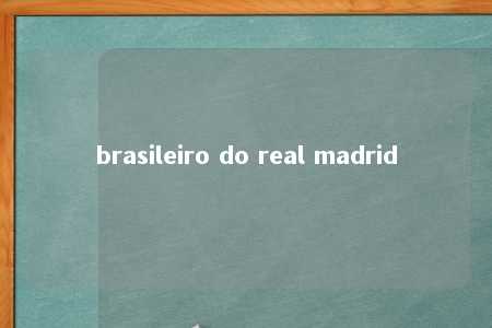 brasileiro do real madrid