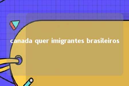 canada quer imigrantes brasileiros