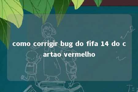 como corrigir bug do fifa 14 do cartao vermelho