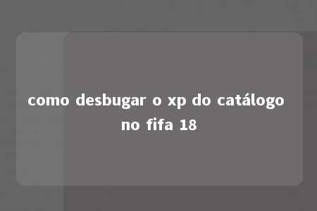 como desbugar o xp do catálogo no fifa 18