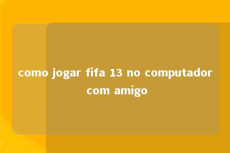 como jogar fifa 13 no computador com amigo